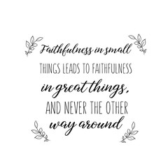 Calligraphy saying for print. Vector Quote. Faithfulness in small things leads to faithfulness in great things, and never the other way around