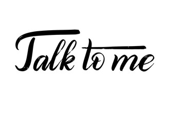 Talk to me. Script lettering. Calligraphic style. Dry brush effect. Isolated black print. Hand written vector illustration.