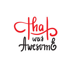 That was awesome - simple inspire and motivational quote. Hand drawn beautiful lettering. Print for inspirational poster, t-shirt, bag, cups, card, flyer, sticker, badge. Elegant calligraphy writing