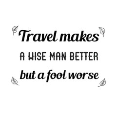 Calligraphy saying for print. Vector Quote. Travel makes a wise man better but a fool worse