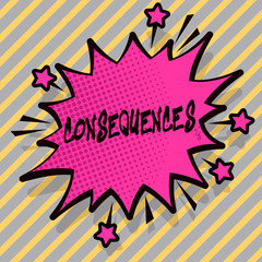 Writing note showing Consequences. Business concept for Result Outcome Output Upshot Difficulty Ramification Conclusion Spiky Fight and Screaming Angry Speech Bubble with Outline