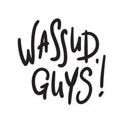 Wassup Guys - simple inspire and motivational quote. Handwritten welcome and greeting phrase. Print for inspirational poster, t-shirt, bag, cups, card, flyer, sticker, badge. Cute and funny vector