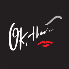 Ok, then - simple love motivational quote. Hand drawn beautiful lettering. Print for inspirational poster, t-shirt, bag, cups, card, flyer, sticker, badge. Elegant calligraphy writing