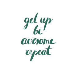 Get up, be awesome, repeat.