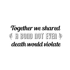 Fototapeta na wymiar Calligraphy saying for print. Vector Quote. Together we shared a bond not even death would violate
