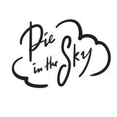 Pie in the sky - simple inspire and motivational quote. Handwritten  phrase. Slang. Print for inspirational poster, t-shirt, bag, cups, card, flyer, sticker, badge. Cute and funny vector writing