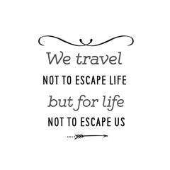 Calligraphy saying for print. Vector Quote. We travel not to escape life, but for life not to escape us