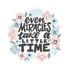 Even miracles take a little time - handdrawn illustration. Inspiring quote made in vector. Motivational slogan. Inscription for t shirts, posters, cards. Digital pastel flowers illustration.