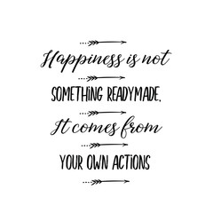 Calligraphy saying for print. Vector Quote. Happiness is not something readymade. It comes from your own actions