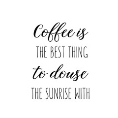 Calligraphy saying for print. Vector Quote. Coffee is the best thing to douse the sunrise with
