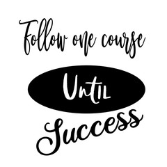 Follow one course until success  inspirational quote.Calligraphy art quote.Motivational quote isolated on white background.Modern lettering,art for poster,greeting card,t-shirt.