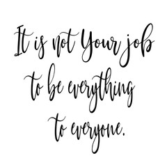 It's not your job to be everything  inspirational quote.Calligraphy art quote.Motivational quote isolated on white background.Modern lettering,art for poster,greeting card,t-shirt.