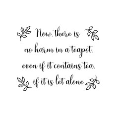 Calligraphy saying for print. Vector Quote.  Now, there is no harm in a teapot, even if it contains tea, if it is let alone