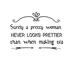 Calligraphy saying for print. Vector Quote.  Surely a pretty woman never looks prettier than when making tea