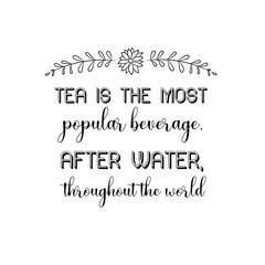 Calligraphy saying for print. Vector Quote.  Tea is the most popular beverage, after water, throughout the world