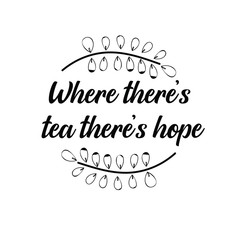Calligraphy saying for print. Vector Quote.  Where there’s tea there’s hope
