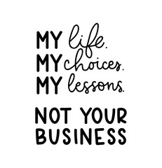 My life, my choices, my lesson. Not your business. Motivational quote on white background. Inspirational poster design with calligraphy. Vector lettering card.