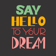 Say hello to your dream. Colorful lettering on dark background. Motivational card. Inspirational quote. Design element. Isolated print. Vector illustration.