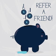 Conceptual hand writing showing Refer A Friend. Concept meaning direct someone to another or send him something like gift Piggy Bank Sideview and Dollar Coins Falling Down to Slit