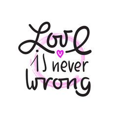Love is never wrong - simple love motivational quote. Hand drawn beautiful lettering. Print for inspirational poster, t-shirt, bag, cups, card, flyer, sticker, badge. Elegant calligraphy writing