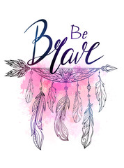 Be brave hand drawn lettering with native american arrow with feather and watercolor splashes. Inspirational quote. Vector card for your creativity