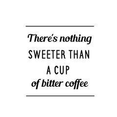 Calligraphy saying for print. Vector Quote. There's nothing sweeter than a cup of bitter coffee