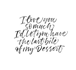 I love you so much, I'd let you have the last bite of my dessert phrase. Modern vector brush calligraphy.