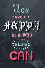 Handwritten phrase You make me happy in a way no one else can.Lettering poster on the grunge background.