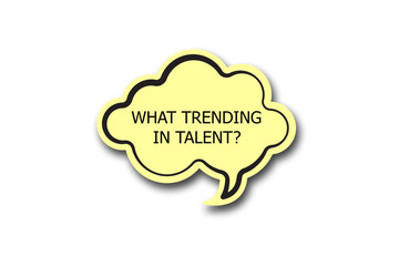 WHAT TRENDING IN TALENT? question written talk bubble