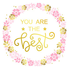Modern calligraphy lettering of You are the best in golden on white background with wreath of pink flowers