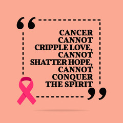 Inspirational motivational quote. Cancer cannot cripple love, cannot shatter hope, cannot conquer the spirit. - 261521014