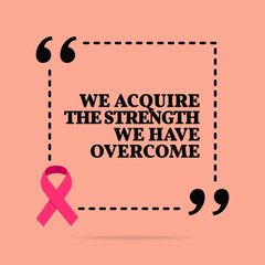 Inspirational motivational quote. We acquire the strength we have overcome.
