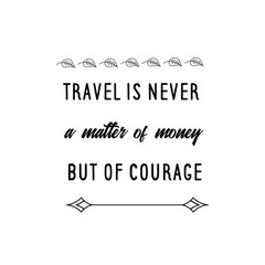 Calligraphy saying for print. Vector Quote. Travel is never a matter of money but of courage