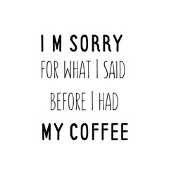 Calligraphy saying for print. Vector Quote. I’m sorry for what I said before I had my coffee