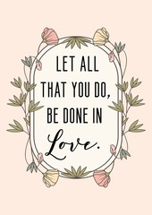 Let all that you do, be done in love. Love quote with pretty floral border poster.