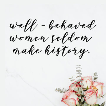 Well behaved women seldom make history. Girly quotes.