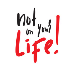 Not on your life - simple inspire and  motivational quote. Hand drawn beautiful lettering. Youth slang. Print for inspirational poster, t-shirt, bag, cups, card, flyer, sticker, badge. Funny vector
