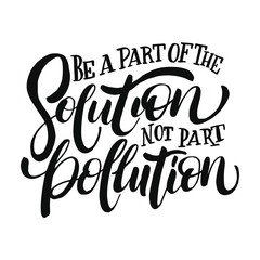 Be a part of the solution not solution not part pollution. Vector quote lettering about eco, waste management, minimalism. 