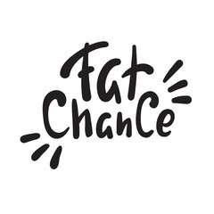 Fat chance - simple inspire and  motivational quote. Hand drawn beautiful lettering. Youth slang. Print for inspirational poster, t-shirt, bag, cups, card, flyer, sticker, badge. Cute and funny vector