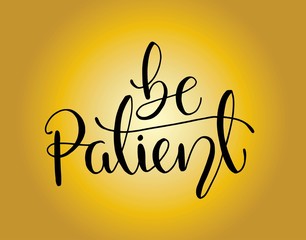 Be patient - simple inspire and motivational quote. Hand drawn beautiful lettering. Print for inspirational poster, t-shirt, bag, cups, card, flyer, sticker, badge. Elegant calligraphy sign