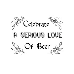 Celebrate a Serious Love Of Beer Calligraphy saying for print. Vector Quote