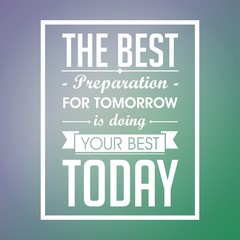 Inspirational quote. The best preparation for tomorrow is doing your best today.