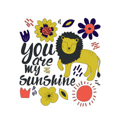 Hand drawn lettering with colorful lion. You are my sunshine - phrase with cute flowers. Scandinavian style design. Vector illustration