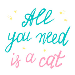 All you need is a cat, handwritten lettering. Inspirational quote. T shirt template. Stock vector illustration. Home cats and pets.
