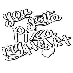 You gotta pizza my heart - monochrome lettering. Vector illustration for T-shirts, other clothes, plotters, vinyl.