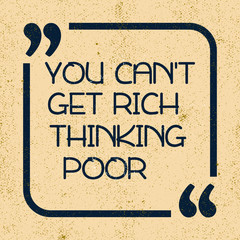 You can not get rich thinking poor. Inspiring motivation quote