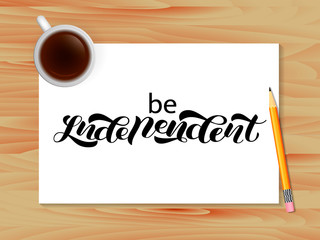 Be independent lettering. Wooden table with coffee. Vector illustration