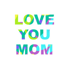 Love you mom - congratulations on mother's day. Phrase with a unique bright texture is suitable for creating a festive mood. Great for postcards, messages, printing, textiles, posters