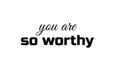 You are so worthy text, Typography for print or use as poster, flyer or T shirt