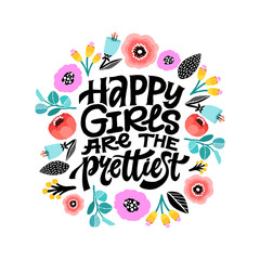 Happy girls are the prettiest. Inspirational girly quote with floral decoration. Hand written typography with colorful flowers around. Motivational quote for female, feminist sign, women motivational